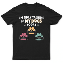 Load image into Gallery viewer, I'm Only Talking To My Dogs Today - Personalized T-Shirt for Dog Lovers T-shirt PopCulturePrints
