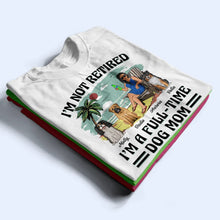 Load image into Gallery viewer, I'm Not Retired, I'm A Full-Time Dog Mom - Personalized T-Shirt for Pet Lovers T-shirt PopCulturePrints