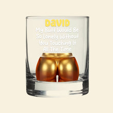 Load image into Gallery viewer, "My Butt Would Be So Lonely Without You Touching It" - Naughty Couple 11oz Round Whiskey Glass - Personalized Gift for Couples Whiskey Glass PopCulturePrints