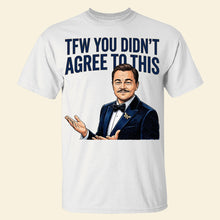 Load image into Gallery viewer, TFW You Didn't Agree To This Meme Shirt - A Customized Gift for Meme Lovers Shirts PopCulturePrints
