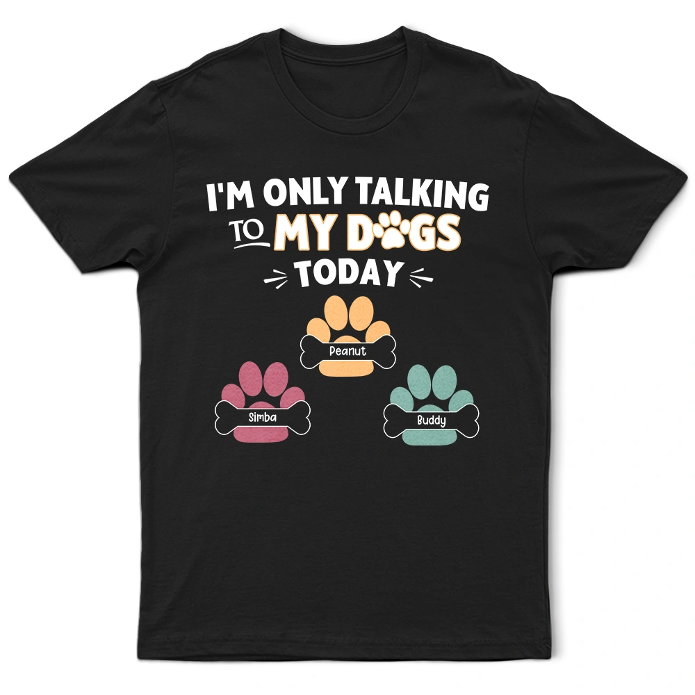 I'm Only Talking To My Dogs Today - Personalized T-Shirt for Dog Lovers T-shirt PopCulturePrints