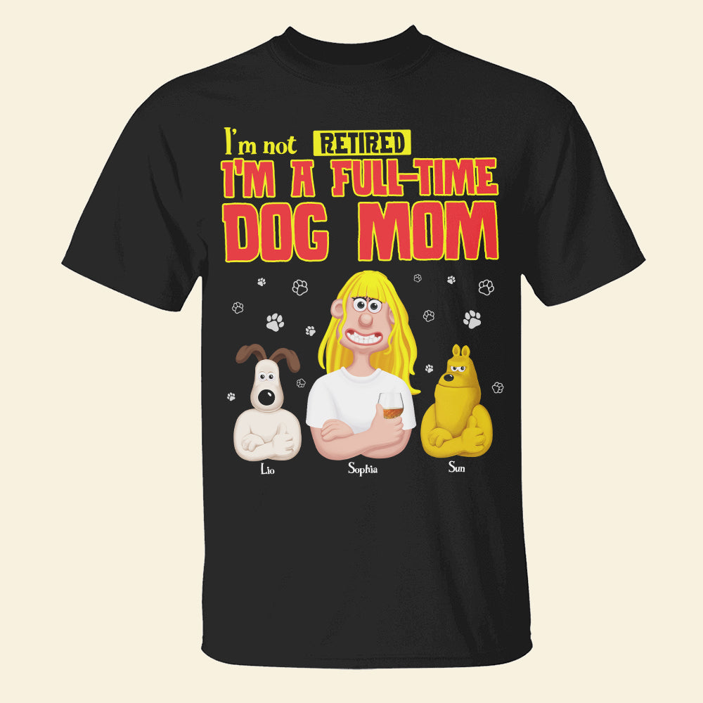 I'm Not Retired, I'm A Full-Time Dog Mom T-Shirt Shirts PopCulturePrints