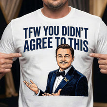 Load image into Gallery viewer, TFW You Didn't Agree To This Meme Shirt - A Customized Gift for Meme Lovers Shirts PopCulturePrints
