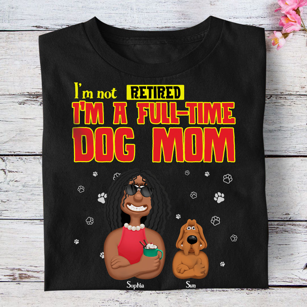 I'm Not Retired, I'm A Full-Time Dog Mom T-Shirt Shirts PopCulturePrints