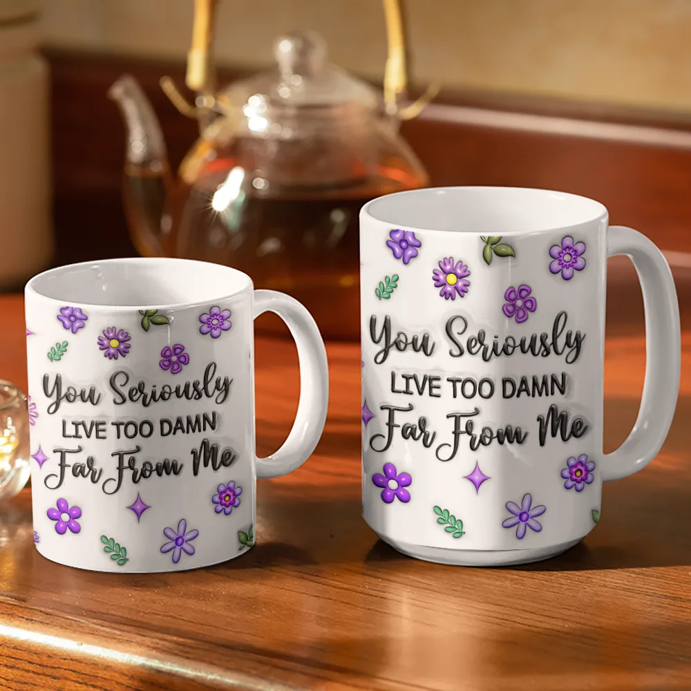 You Seriously Live Too Far From Me - Personalized 3D Inflated Effect Mug Mug PopCulturePrints