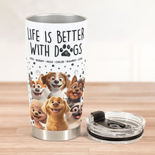 Load image into Gallery viewer, Life Is Better With Dogs - Personalized Tumbler Cup for Dog Lovers Tumbler Cup PopCulturePrints
