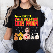 Load image into Gallery viewer, I&#39;m Not Retired, I&#39;m A Full-Time Dog Mom T-Shirt Shirts PopCulturePrints
