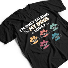 Load image into Gallery viewer, I'm Only Talking To My Dogs Today - Personalized T-Shirt for Dog Lovers T-shirt PopCulturePrints

