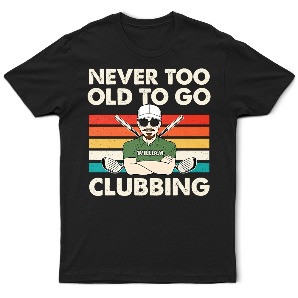 Never Too Old To Go Clubbing - Personalized Golf T-Shirt for Dad & Grandpa T-shirt PopCulturePrints