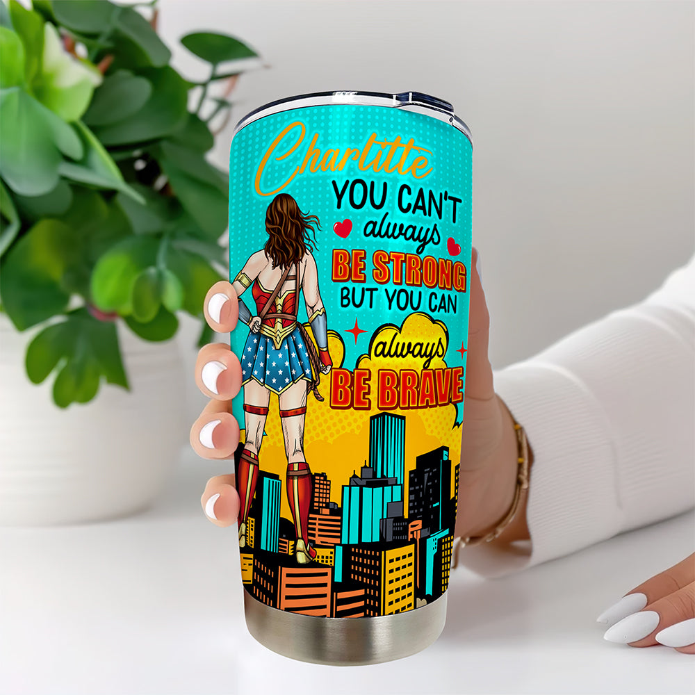 You Can't Always Be Strong But You Can Always Be Brave - Personalized Tumbler for Her Tumbler Cup PopCulturePrints