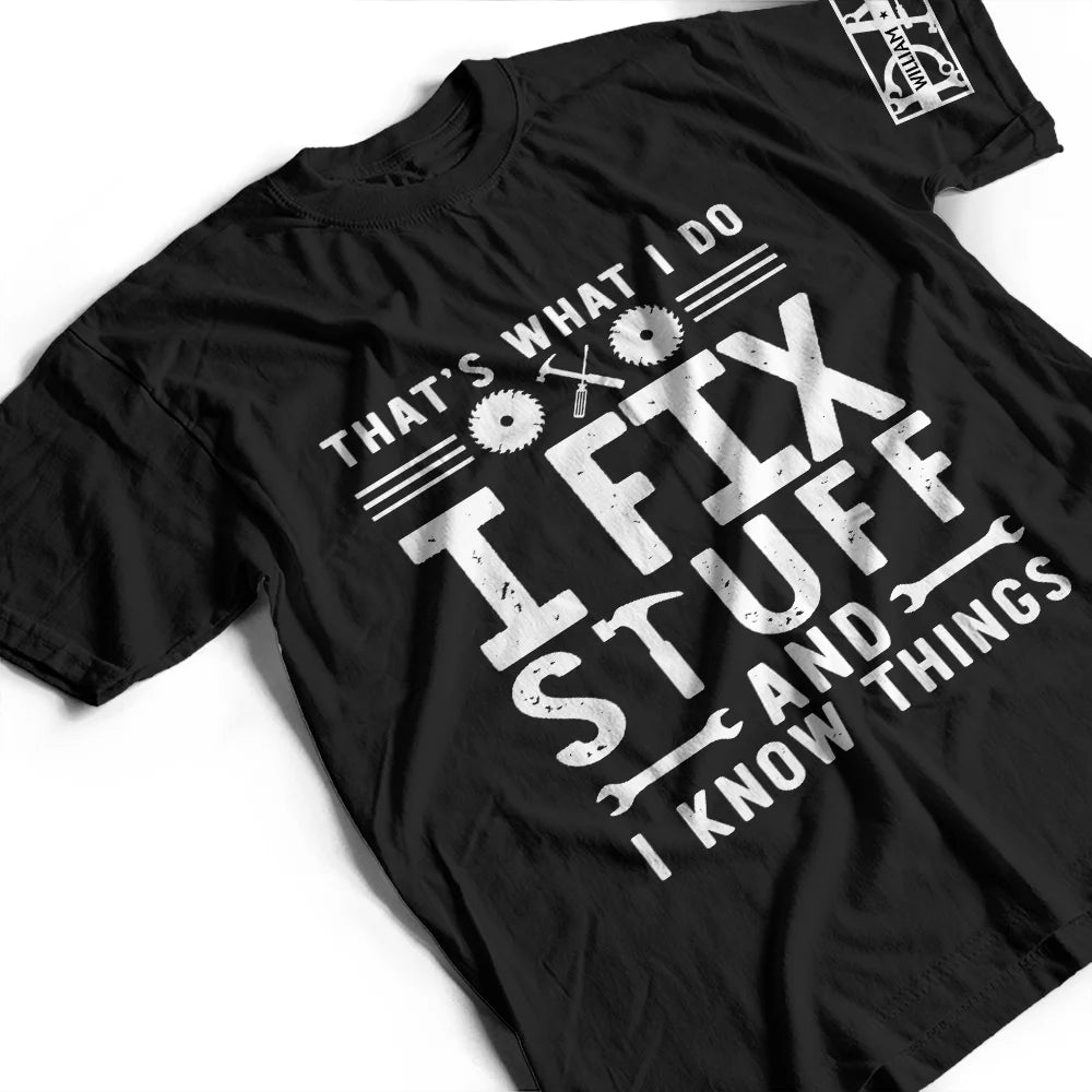 That's What I Do I Fix Stuff And I Know Things - Personalized T-Shirt T Shirt Printed Front & Sleeves PopCulturePrints