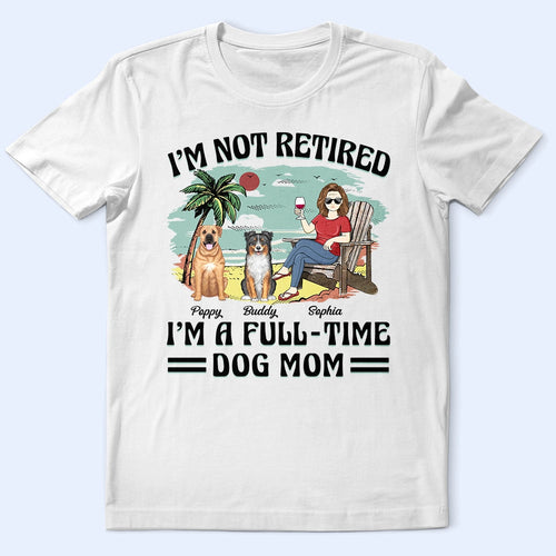 I'm Not Retired, I'm A Full-Time Dog Mom - Personalized T-Shirt for Pet Lovers T-shirt PopCulturePrints