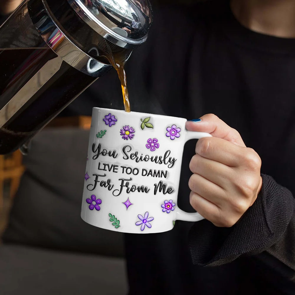 You Seriously Live Too Far From Me - Personalized 3D Inflated Effect Mug Mug PopCulturePrints