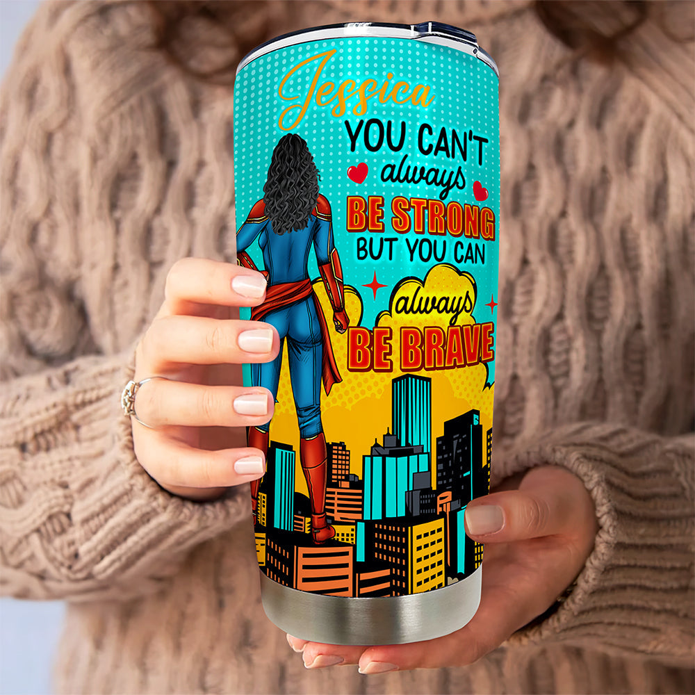 You Can't Always Be Strong But You Can Always Be Brave - Personalized Tumbler for Her Tumbler Cup PopCulturePrints